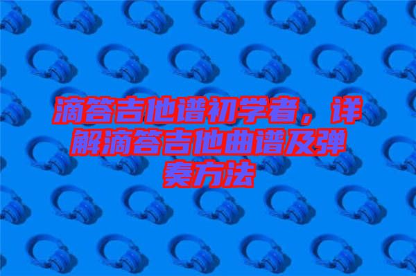 滴答吉他譜初學(xué)者，詳解滴答吉他曲譜及彈奏方法