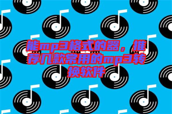 能mp3格式的器，推薦幾款常用的mp3轉(zhuǎn)換軟件