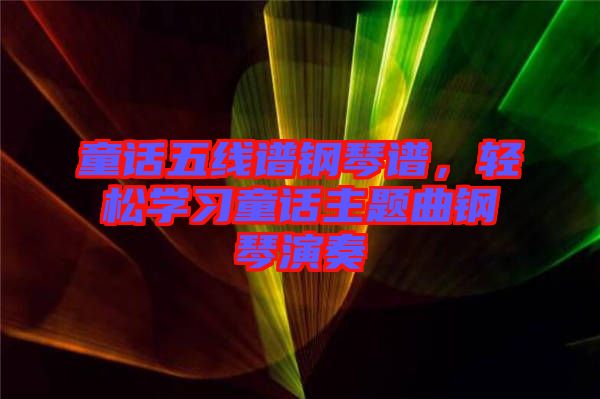 童話(huà)五線(xiàn)譜鋼琴譜，輕松學(xué)習(xí)童話(huà)主題曲鋼琴演奏