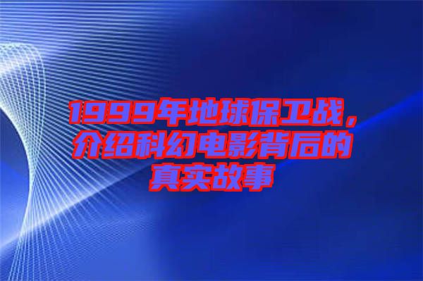 1999年地球保衛(wèi)戰(zhàn)，介紹科幻電影背后的真實(shí)故事