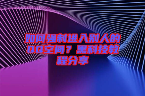 如何強(qiáng)制進(jìn)入別人的QQ空間？黑科技教程分享