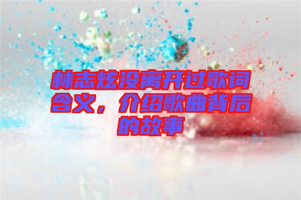 林志炫沒離開過歌詞含義，介紹歌曲背后的故事