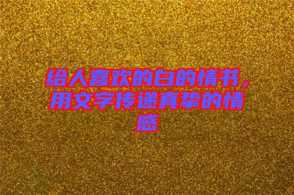 給人喜歡的白的情書，用文字傳遞真摯的情感