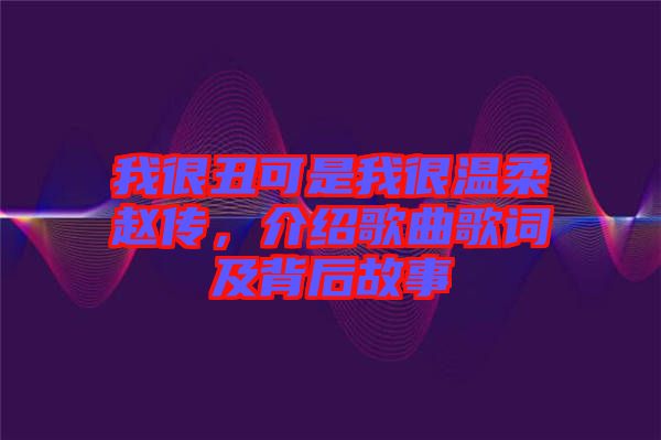 我很丑可是我很溫柔趙傳，介紹歌曲歌詞及背后故事