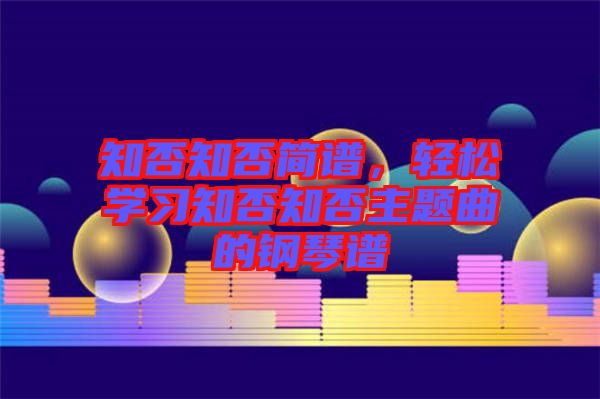 知否知否簡譜，輕松學(xué)習(xí)知否知否主題曲的鋼琴譜