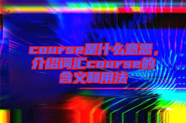 course是什么意思，介紹詞匯course的含義和用法