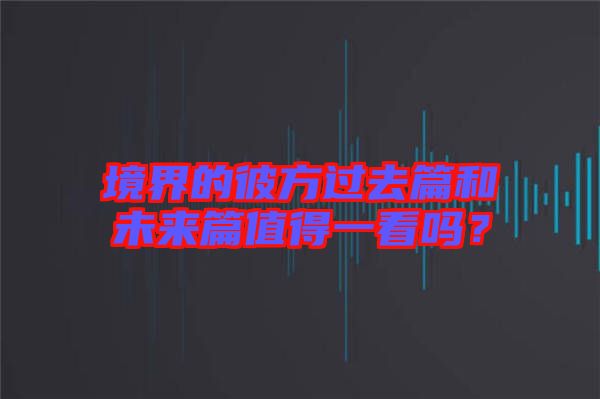 境界的彼方過(guò)去篇和未來(lái)篇值得一看嗎？