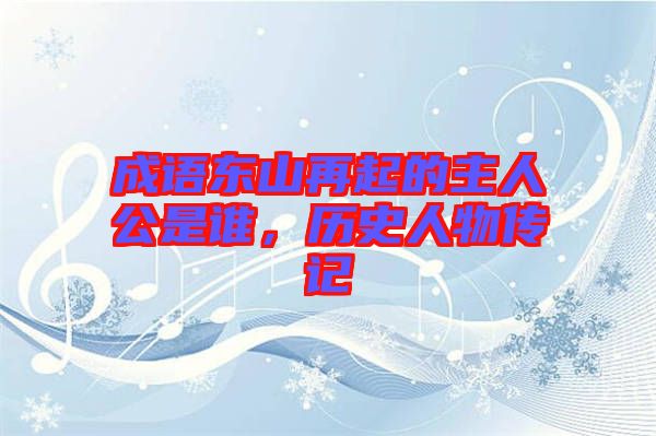 成語東山再起的主人公是誰，歷史人物傳記