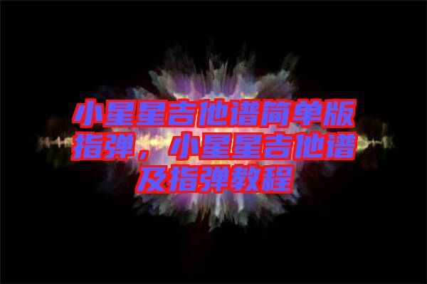 小星星吉他譜簡單版指彈，小星星吉他譜及指彈教程