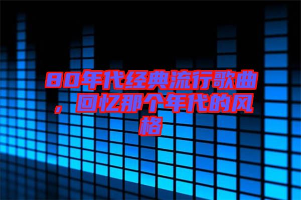 80年代經(jīng)典流行歌曲，回憶那個(gè)年代的風(fēng)格