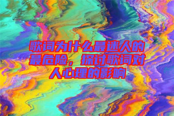 歌詞為什么最迷人的最危險，探討歌詞對人心理的影響