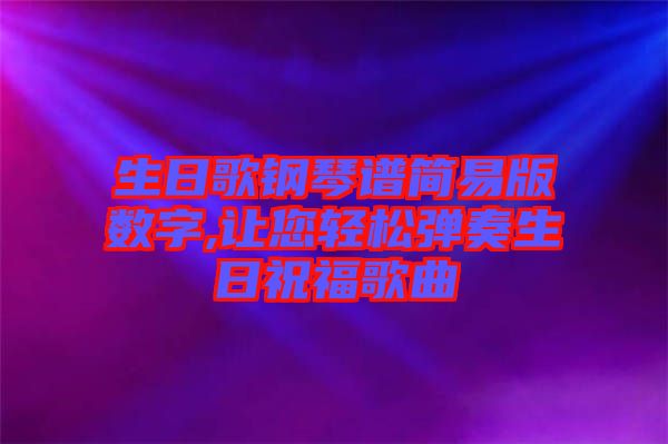 生日歌鋼琴譜簡(jiǎn)易版數(shù)字,讓您輕松彈奏生日祝福歌曲