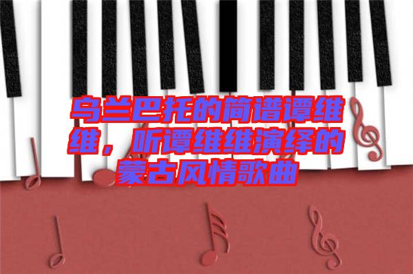 烏蘭巴托的簡譜譚維維，聽譚維維演繹的蒙古風情歌曲