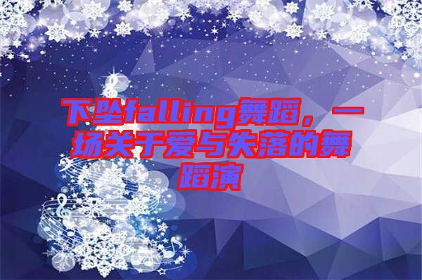 下墜falling舞蹈，一場關(guān)于愛與失落的舞蹈演