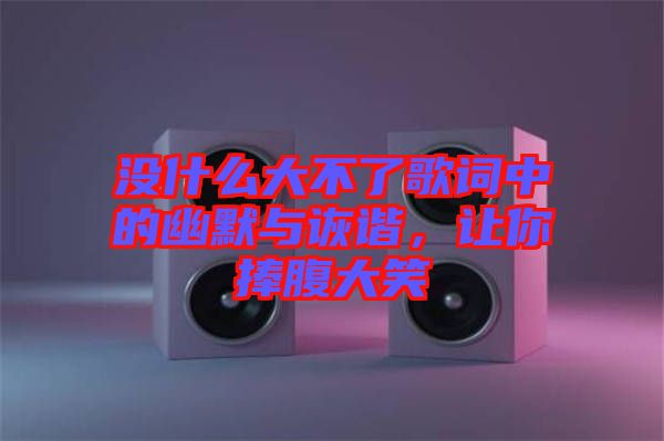 沒什么大不了歌詞中的幽默與詼諧，讓你捧腹大笑