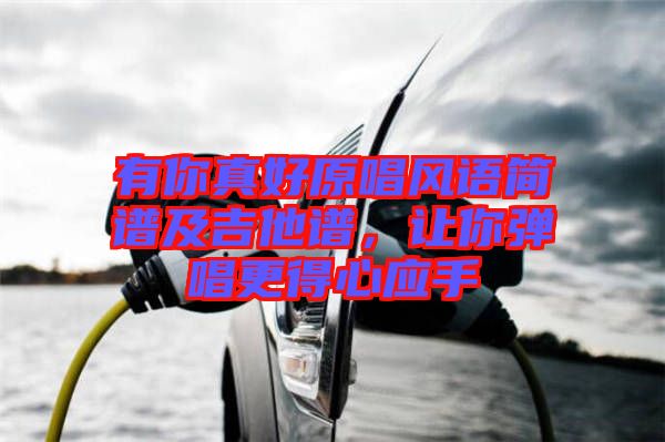 有你真好原唱風(fēng)語(yǔ)簡(jiǎn)譜及吉他譜，讓你彈唱更得心應(yīng)手