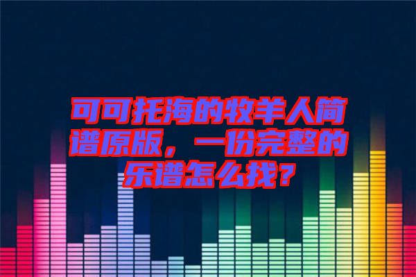 可可托海的牧羊人簡譜原版，一份完整的樂譜怎么找？