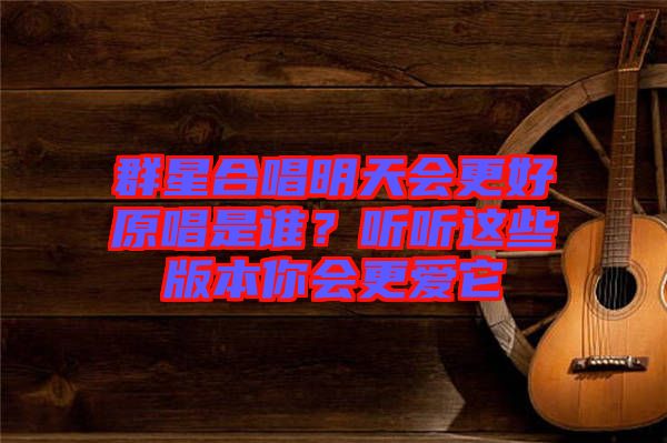 群星合唱明天會(huì)更好原唱是誰？聽聽這些版本你會(huì)更愛它