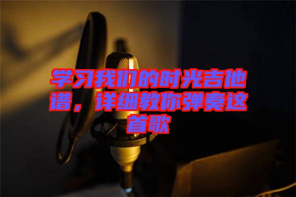 學習我們的時光吉他譜，詳細教你彈奏這首歌