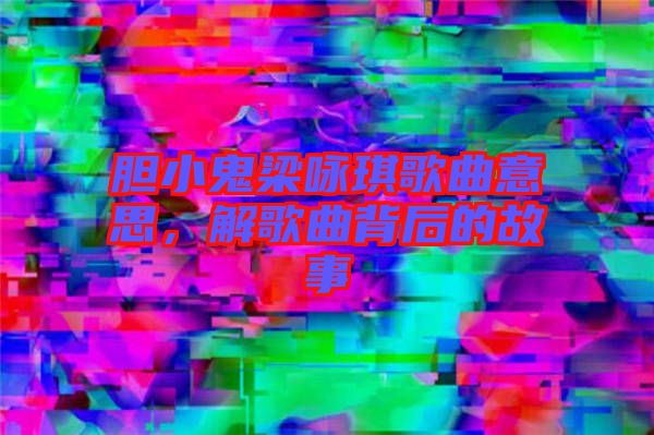 膽小鬼梁詠琪歌曲意思，解歌曲背后的故事