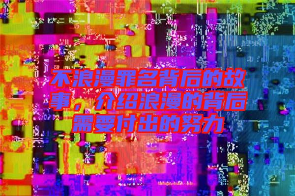 不浪漫罪名背后的故事，介紹浪漫的背后需要付出的努力