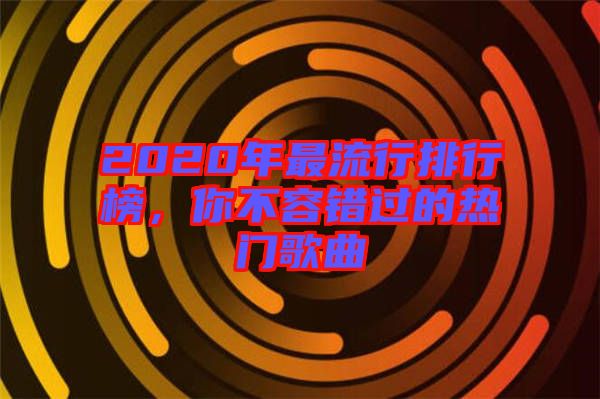 2020年最流行排行榜，你不容錯過的熱門歌曲