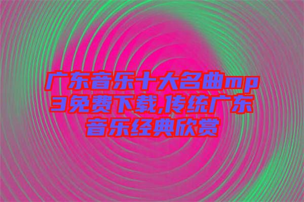 廣東音樂十大名曲mp3免費(fèi)下載,傳統(tǒng)廣東音樂經(jīng)典欣賞