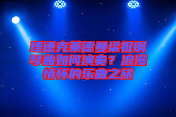 理德克萊德曼梁祝鋼琴曲如何演奏？浪漫情懷的樂曲之旅