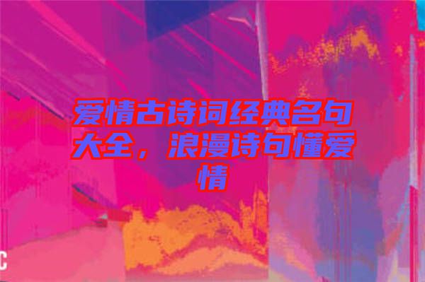 愛情古詩詞經(jīng)典名句大全，浪漫詩句懂愛情