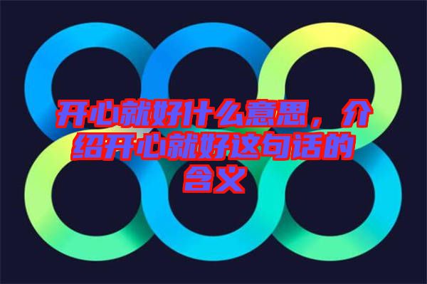 開心就好什么意思，介紹開心就好這句話的含義