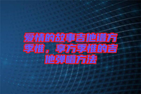 愛情的故事吉他譜方季惟，享方季惟的吉他彈唱方法