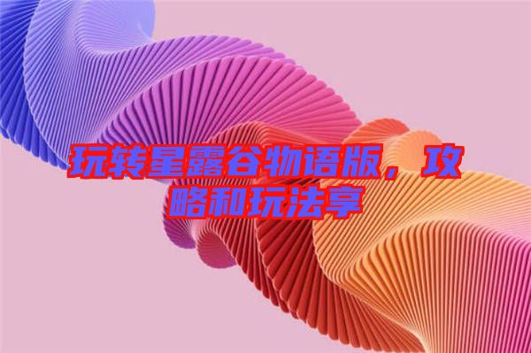 玩轉(zhuǎn)星露谷物語版，攻略和玩法享