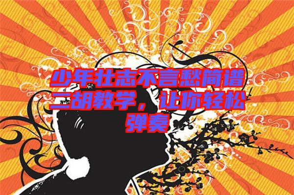 少年壯志不言愁簡譜二胡教學(xué)，讓你輕松彈奏