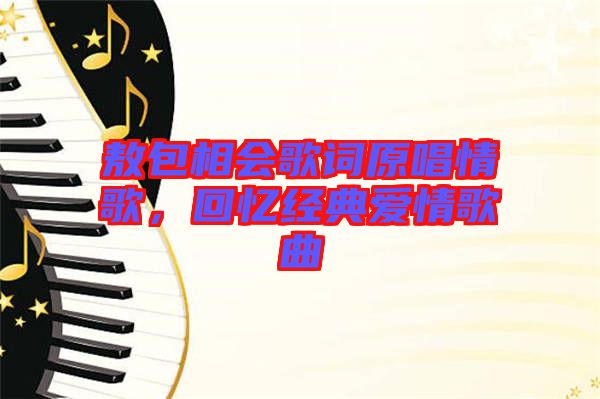 敖包相會(huì)歌詞原唱情歌，回憶經(jīng)典愛情歌曲