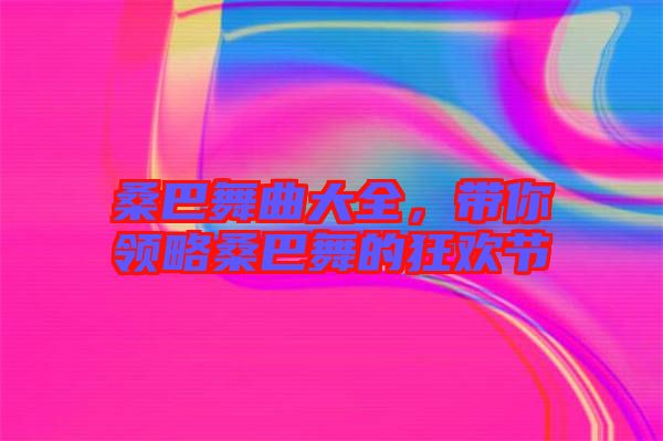 桑巴舞曲大全，帶你領略桑巴舞的狂歡節(jié)