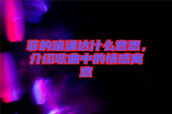 菲的暗涌達(dá)什么意思，介紹歌曲中的情感寓意