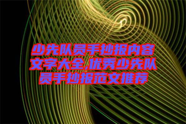 少先隊(duì)員手抄報(bào)內(nèi)容文字大全,優(yōu)秀少先隊(duì)員手抄報(bào)范文推薦