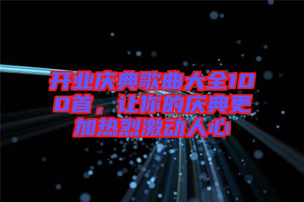 開業(yè)慶典歌曲大全100首，讓你的慶典更加熱烈激動(dòng)人心