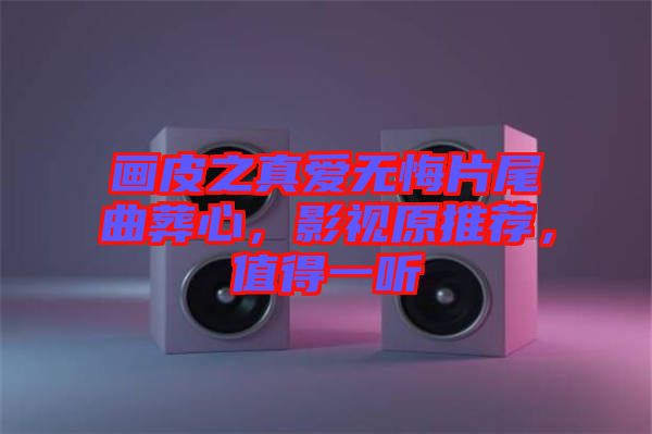 畫皮之真愛無悔片尾曲葬心，影視原推薦，值得一聽