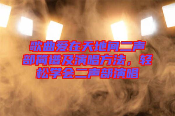 歌曲愛在天地間二聲部簡譜及演唱方法，輕松學會二聲部演唱