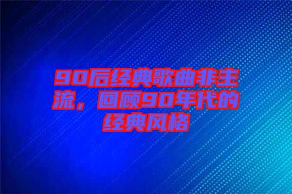 90后經(jīng)典歌曲非主流，回顧90年代的經(jīng)典風格