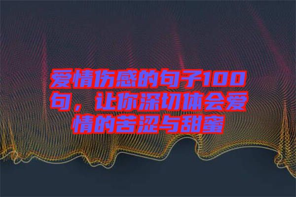 愛情傷感的句子100句，讓你深切體會愛情的苦澀與甜蜜