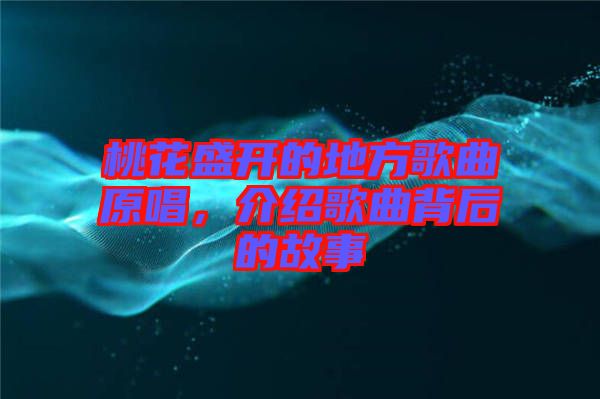 桃花盛開的地方歌曲原唱，介紹歌曲背后的故事