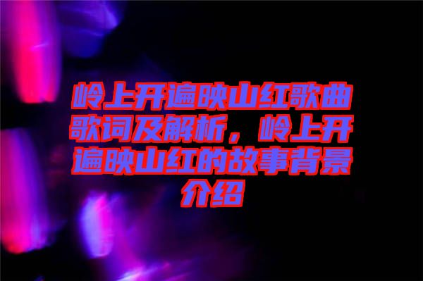 嶺上開遍映山紅歌曲歌詞及解析，嶺上開遍映山紅的故事背景介紹