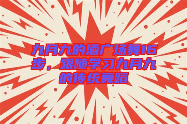 九月九的酒廣場(chǎng)舞16步，跟隨學(xué)習(xí)九月九的傳統(tǒng)舞蹈