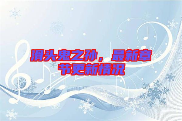 滑頭鬼之孫，最新章節(jié)更新情況