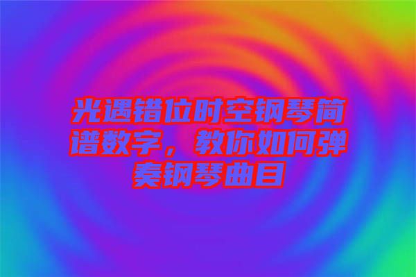 光遇錯位時(shí)空鋼琴簡譜數(shù)字，教你如何彈奏鋼琴曲目