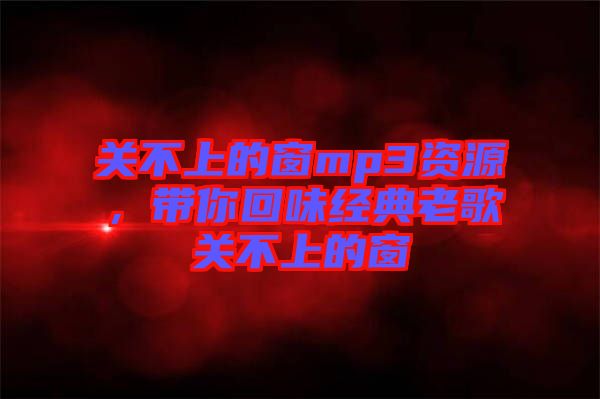 關不上的窗mp3資源，帶你回味經(jīng)典老歌關不上的窗