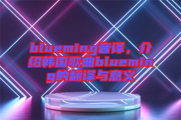 blueming音譯，介紹韓國歌曲blueming的翻譯與意義