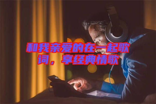 和我親愛的在一起歌詞，享經(jīng)典情歌